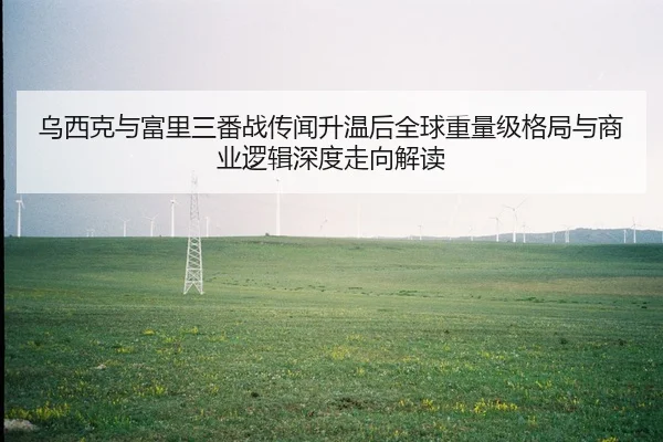 乌西克与富里三番战传闻升温后全球重量级格局与商业逻辑深度走向解读
