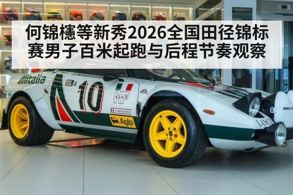 何锦櫶等新秀2026全国田径锦标赛男子百米起跑与后程节奏观察