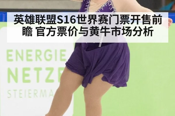 英雄联盟S16世界赛门票开售前瞻 官方票价与黄牛市场分析
