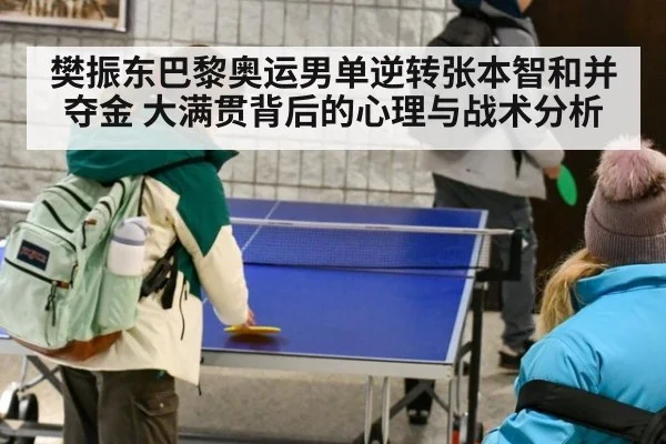 樊振东巴黎奥运男单逆转张本智和并夺金 大满贯背后的心理与战术分析