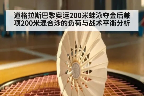 道格拉斯巴黎奥运200米蛙泳夺金后兼项200米混合泳的负荷与战术平衡分析
